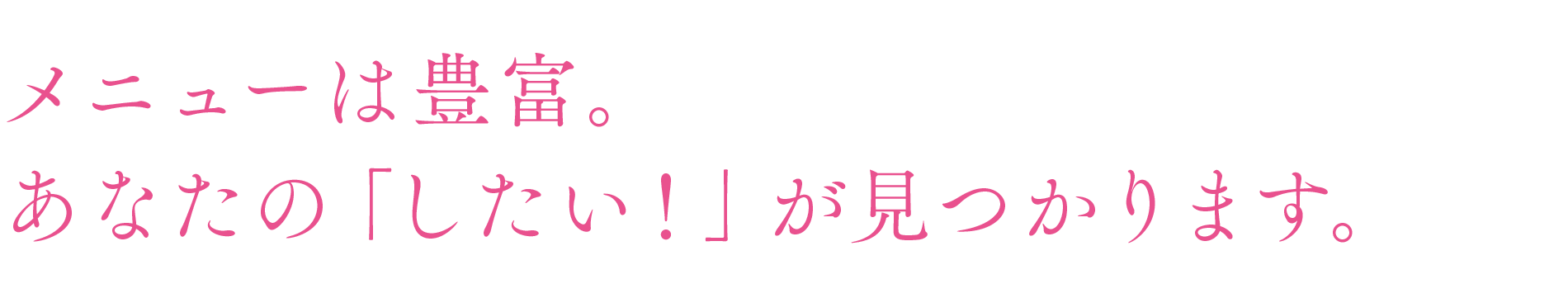 メニューは豊富。あなたの「したい！」が見つかります。