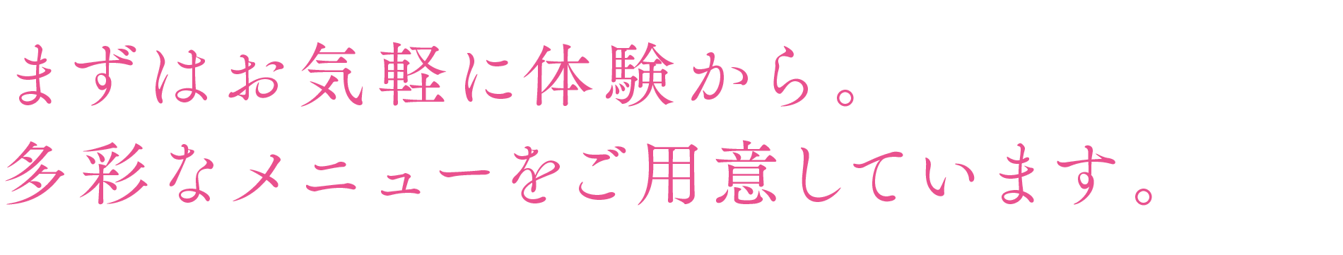 まずはお気軽に体験から。多彩なメニューをご用意しています。
